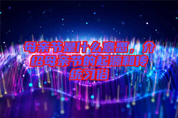 母親節是什么意思，介紹母親節的起源和傳統習俗