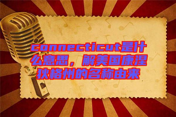 connecticut是什么意思，解美國康涅狄格州的名稱由來