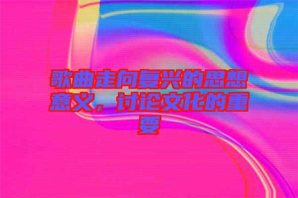 歌曲走向復興的思想意義,討論文化的重要