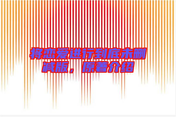 將戀愛進行到底未刪減版,原著介紹