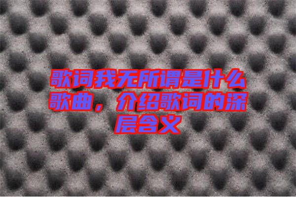 歌詞我無所謂是什么歌曲,介紹歌詞的深層含義