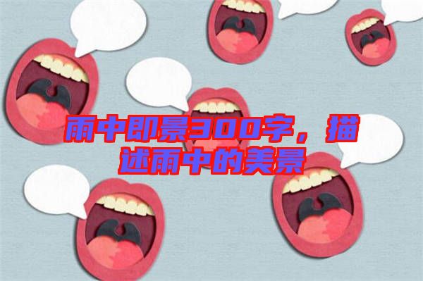 雨中即景300字，描述雨中的美景