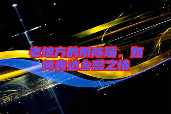 老地方的雨陳瑞,如何表達鄉愁之情