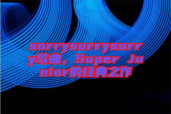 sorrysorrysorry歌曲，Super Junior的經典之作