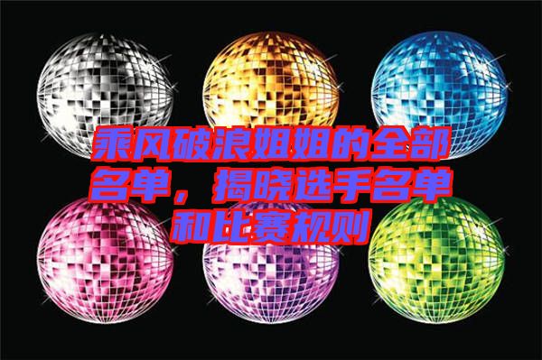 乘風破浪姐姐的全部名單，揭曉選手名單和比賽規則