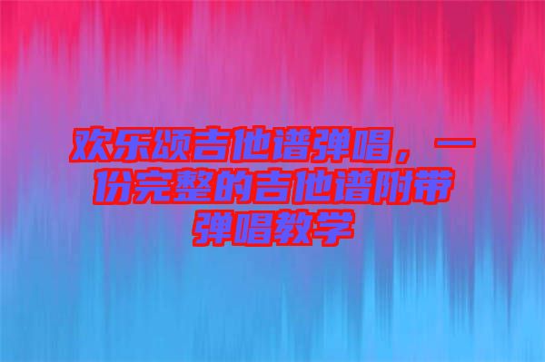 歡樂頌吉他譜彈唱,一份完整的吉他譜附帶彈唱教學