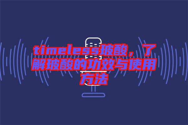 timeless玻酸，了解玻酸的功效與使用方法