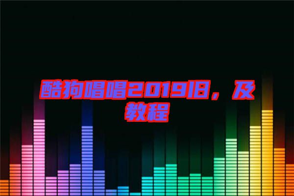 酷狗唱唱2019舊,及教程