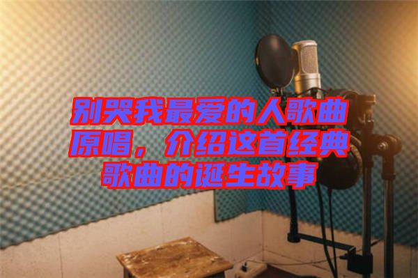 別哭我最?lèi)?ài)的人歌曲原唱，介紹這首經(jīng)典歌曲的誕生故事