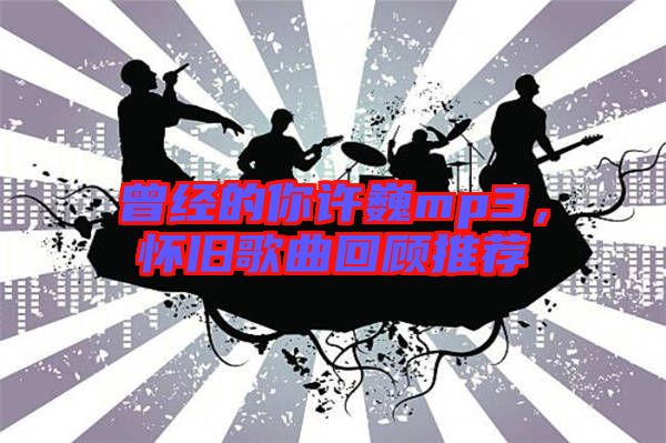 曾經的你許巍mp3,懷舊歌曲回顧推薦