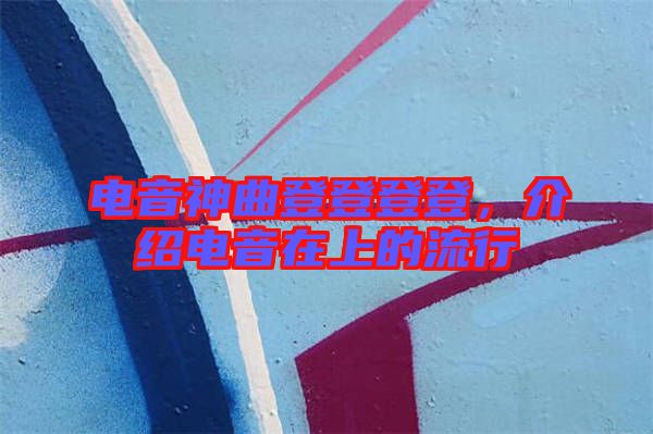 電音神曲登登登登,介紹電音在上的流行