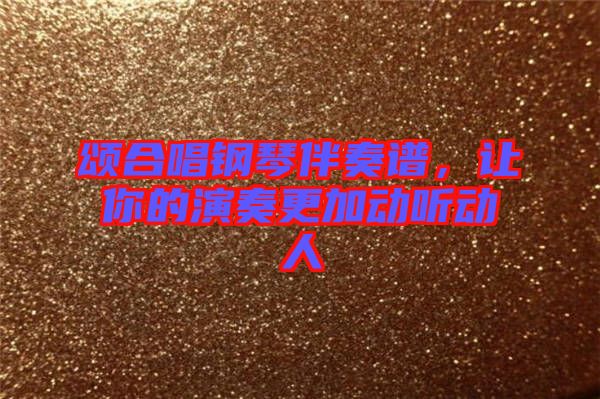 頌合唱鋼琴伴奏譜,讓你的演奏更加動聽動人