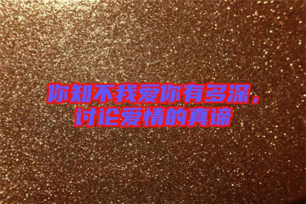你知不我愛你有多深,討論愛情的真諦