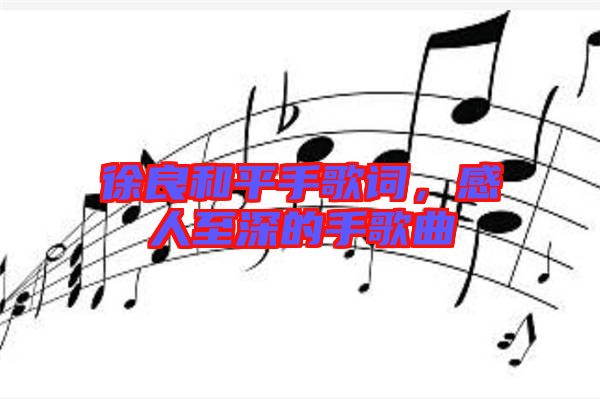 徐良和平手歌詞,感人至深的手歌曲