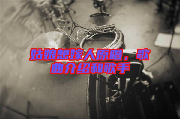 姑娘想嫁人原唱,歌曲介紹和歌手