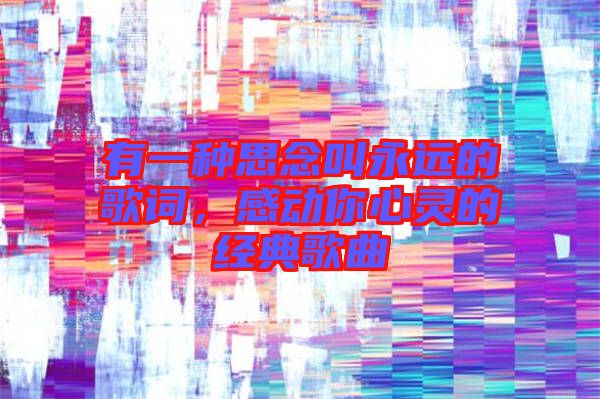 有一種思念叫永遠的歌詞,感動你心靈的經典歌曲