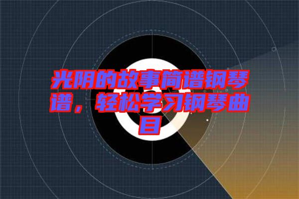 光陰的故事簡譜鋼琴譜,輕松學(xué)習(xí)鋼琴曲目