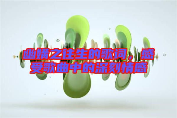 幽媾之往生的歌詞,感受歌曲中的深刻情感