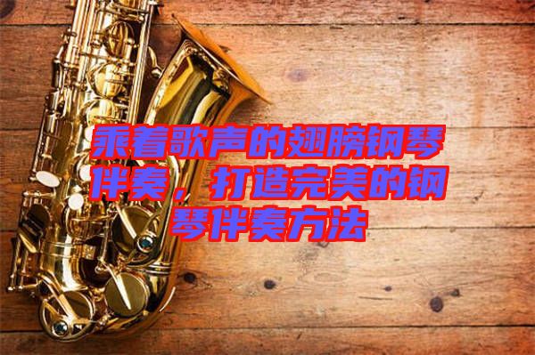 乘著歌聲的翅膀鋼琴伴奏，打造完美的鋼琴伴奏方法