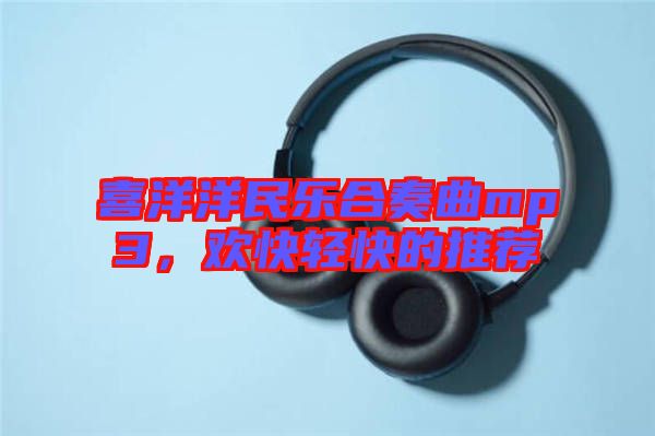 喜洋洋民樂合奏曲mp3,歡快輕快的推薦