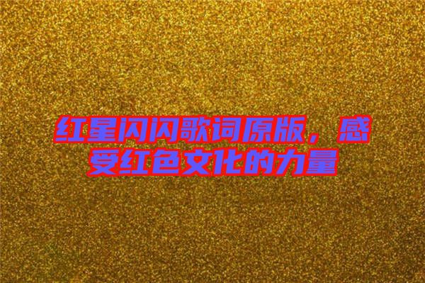 紅星閃閃歌詞原版,感受紅色文化的力量