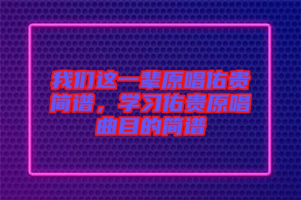 我們這一輩原唱佑貴簡譜,學習佑貴原唱曲目的簡譜