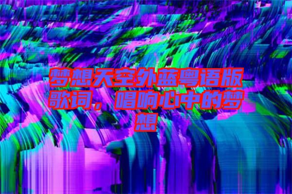 夢想天空外藍粵語版歌詞,唱響心中的夢想