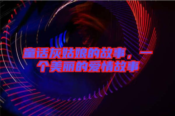 童話灰姑娘的故事，一個美麗的愛情故事