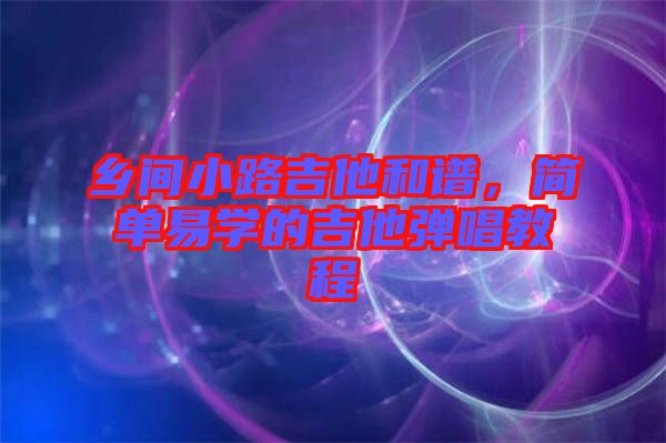 鄉(xiāng)間小路吉他和譜,簡單易學(xué)的吉他彈唱教程