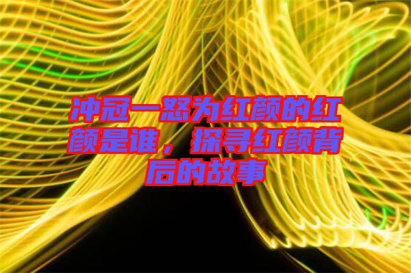 沖冠一怒為紅顏的紅顏是誰,探尋紅顏背后的故事