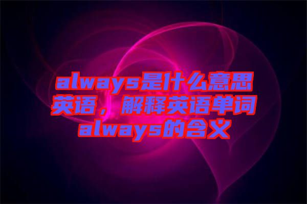 always是什么意思英語，解釋英語單詞always的含義