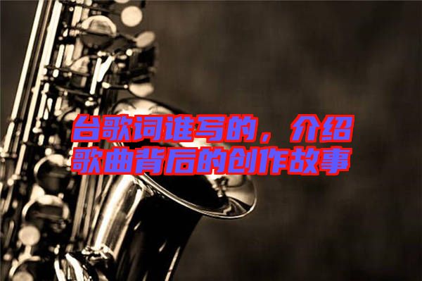 臺歌詞誰寫的,介紹歌曲背后的創作故事