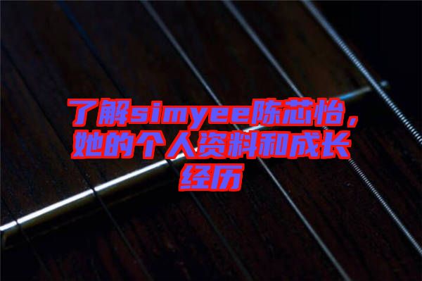 了解simyee陳芯怡，她的個人資料和成長經歷