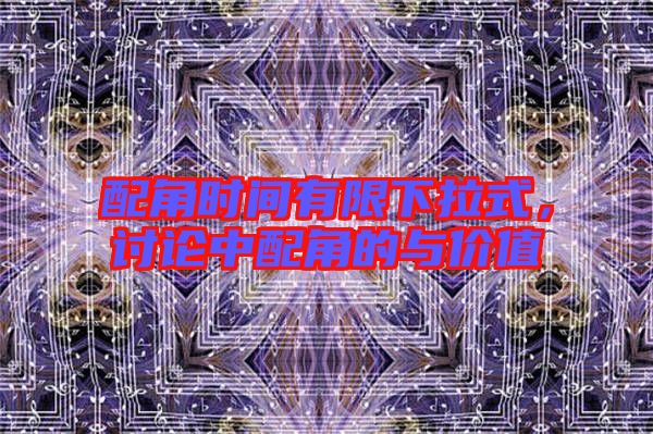 配角時間有限下拉式,討論中配角的與價值