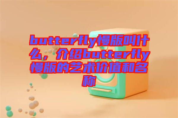 butterfly慢版叫什么，介紹butterfly慢版的藝術(shù)價(jià)值和名稱