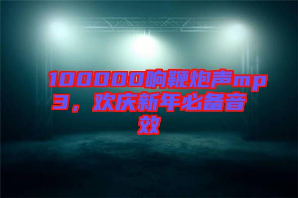 100000響鞭炮聲mp3，歡慶新年必備音效