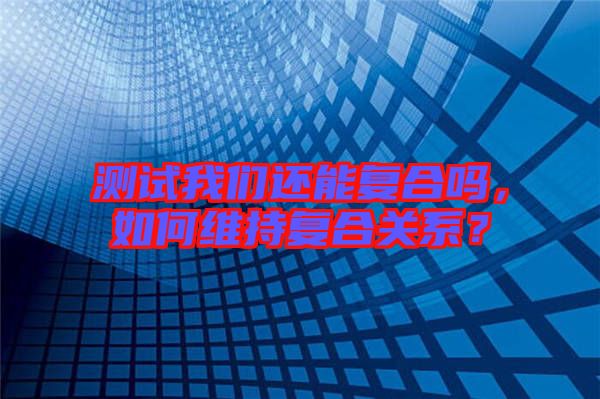 測試我們還能復合嗎，如何維持復合關系？