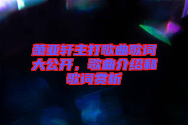 蕭亞軒主打歌曲歌詞大公開,歌曲介紹和歌詞賞析