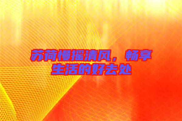 蘇荷慢搖清風(fēng),暢享生活的好去處