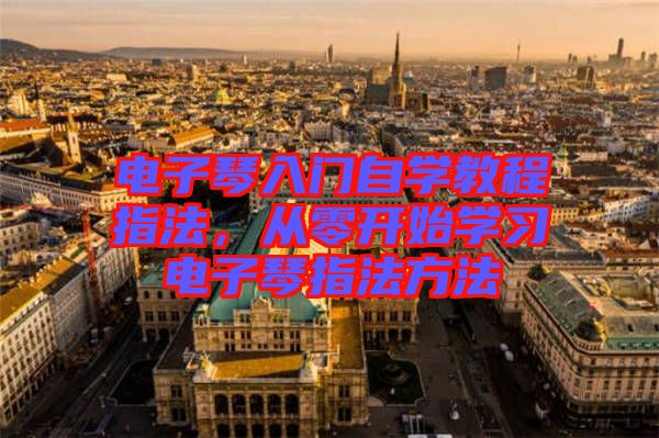 電子琴入門自學(xué)教程指法,從零開始學(xué)習(xí)電子琴指法方法