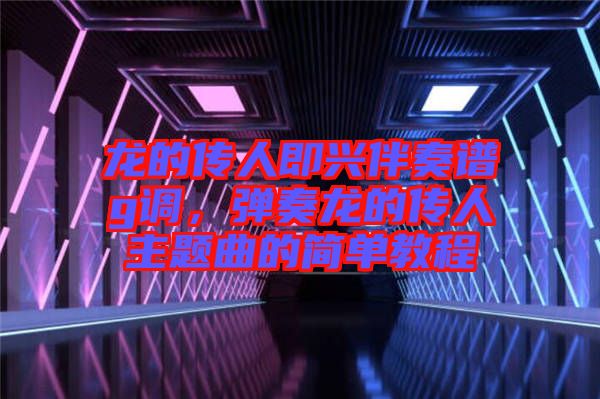 龍的傳人即興伴奏譜g調(diào),彈奏龍的傳人主題曲的簡單教程