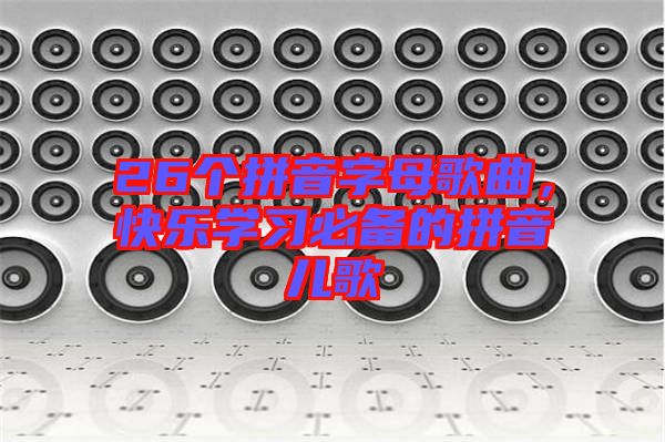 26個拼音字母歌曲，快樂學習必備的拼音兒歌