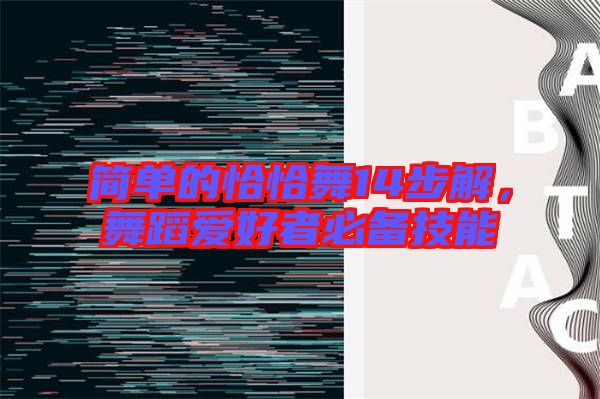 簡(jiǎn)單的恰恰舞14步解,舞蹈愛好者必備技能