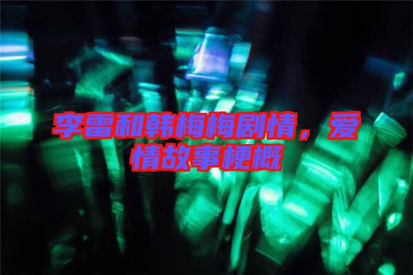 李雷和韓梅梅劇情,愛情故事梗概