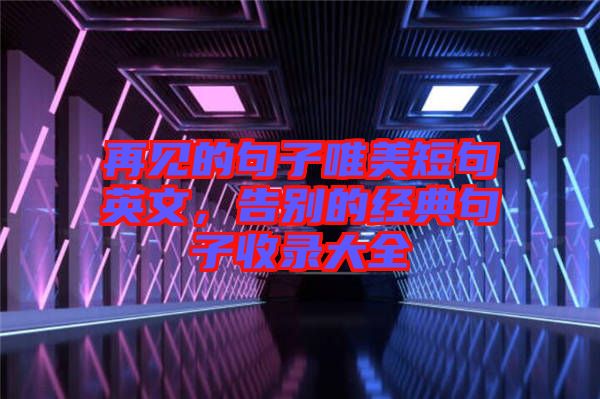 再見的句子唯美短句英文,告別的經典句子收錄大全