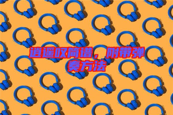 逍遙嘆簡譜,附帶彈奏方法