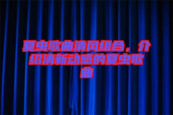 夏蟲歌曲清風組合，介紹清新動感的夏蟲歌曲