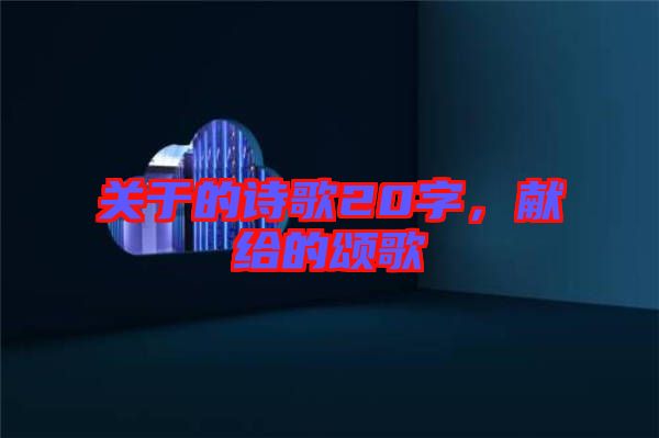 關于的詩歌20字，獻給的頌歌