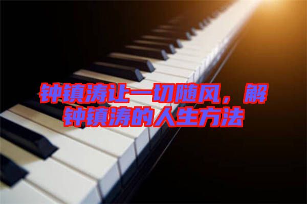 鐘鎮濤讓一切隨風，解鐘鎮濤的人生方法