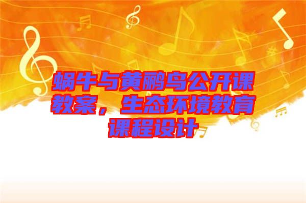 蝸牛與黃鸝鳥公開課教案,生態(tài)環(huán)境教育課程設(shè)計(jì)